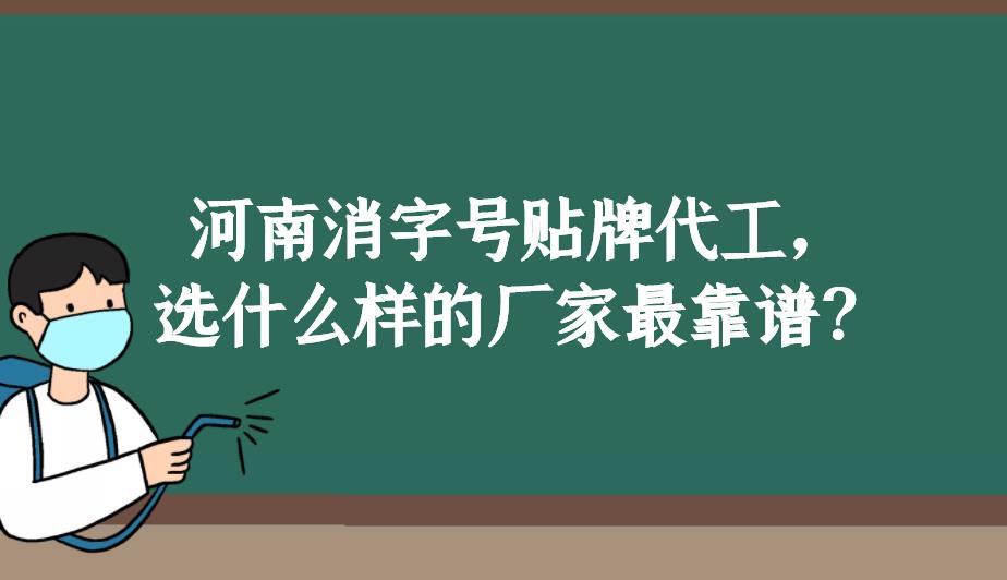 河南消字號(hào)貼牌代工，選什么樣的廠(chǎng)家最靠譜？