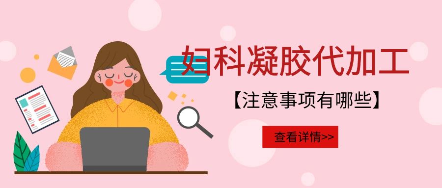 婦科凝膠代加工需要注意的事項(xiàng)有哪些？(圖1)
