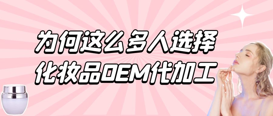 化妝品生產(chǎn)廠家：為何這么多人選擇化妝品oem代加工？