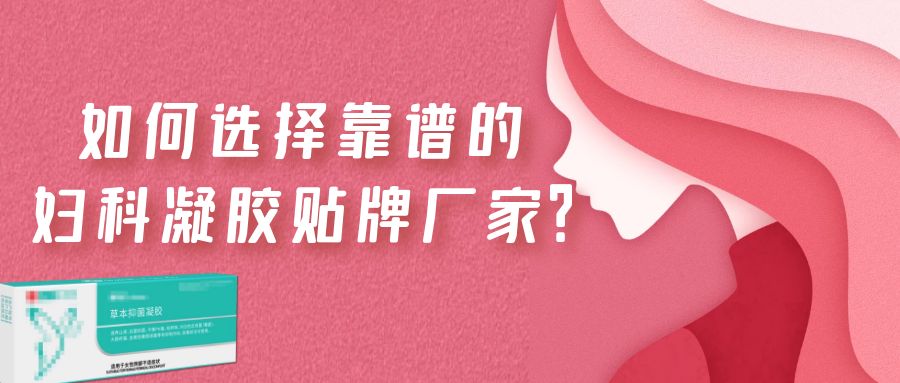 如何選擇一家靠譜的婦科凝膠貼牌廠家？